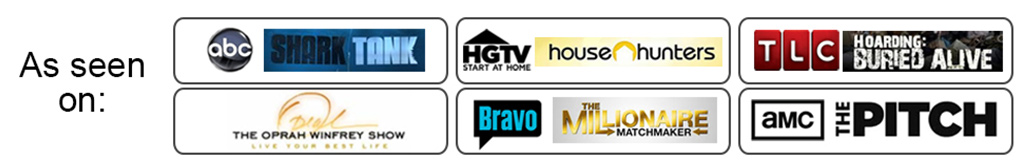 As seen on: ABC Shark Tank, HGTV House Hunters, TLC Hoarding: Buried Alive, The Oprah Winfrey Show, Bravo The Millionaire Matchmaker, AMC The Pitch